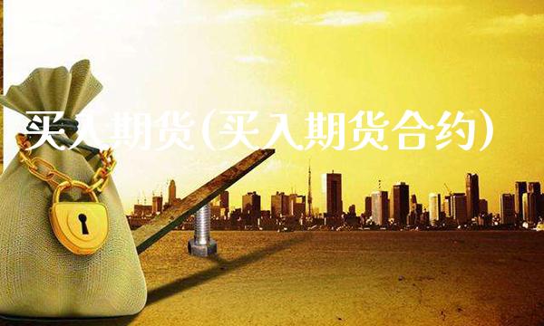 买入期货(买入期货合约)_https://www.gzbbqc.com_原油期货_第1张
