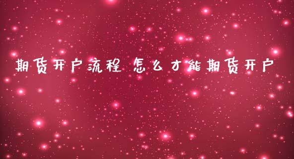 期货开户流程 怎么才能期货开户_https://www.gnhpgy.com_道指期货_第1张
