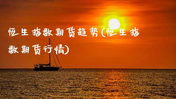 恒生指数期货趋势(恒生指数期货行情)_https://www.gzbbqc.com_未分类_第1张