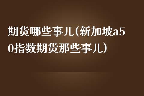 期货哪些事儿(新加坡a50指数期货那些事儿)_https://www.gzbbqc.com_恒指期货_第1张