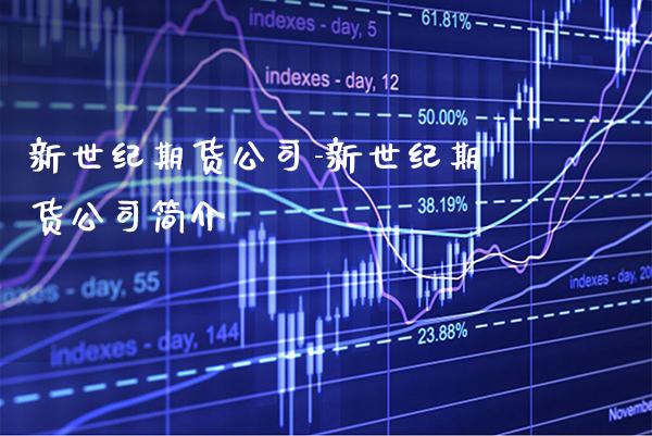 新世纪期货公司-新世纪期货公司简介_https://www.gnhpgy.com_纳指期货_第1张