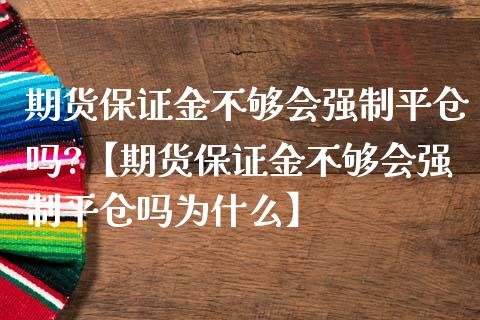 期货保证金不够会强制平仓吗?【期货保证金不够会强制平仓吗为什么】_https://www.gzbbqc.com_黄金期货_第1张