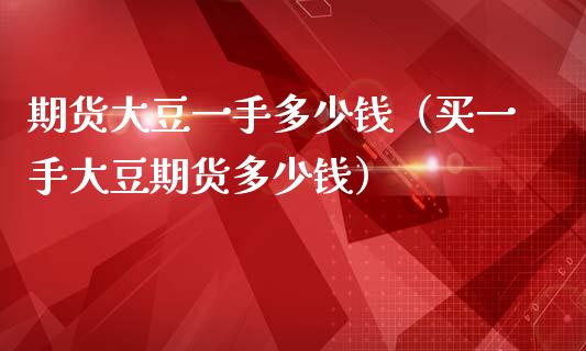 期货大豆一手多少钱（买一手大豆期货多少钱）_https://www.gzbbqc.com_纳指期货_第1张