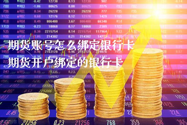 期货账号怎么绑定银行卡 期货开户绑定的银行卡_https://www.gzbbqc.com_纳指期货_第1张
