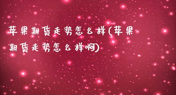 苹果期货走势怎么样(苹果期货走势怎么样啊)_https://www.gzbbqc.com_恒指期货_第1张