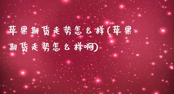 苹果期货走势怎么样(苹果期货走势怎么样啊)_https://www.gzbbqc.com_恒指期货_第1张