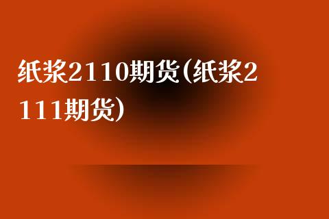 纸浆2110期货(纸浆2111期货)_https://www.gzbbqc.com_股指期货_第1张