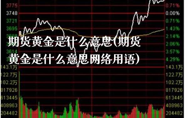 期货黄金是什么意思(期货黄金是什么意思网络用语)_https://www.gzbbqc.com_期货知识_第1张
