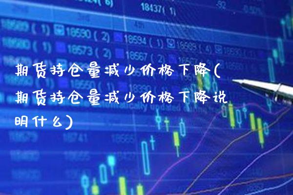 期货持仓量减少价格下降(期货持仓量减少价格下降说明什么)_https://www.gzbbqc.com_黄金期货_第1张
