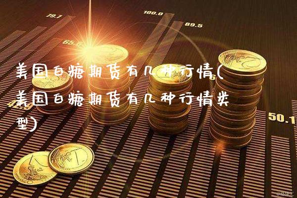 美国白糖期货有几种行情(美国白糖期货有几种行情类型)_https://www.gzbbqc.com_原油期货_第1张