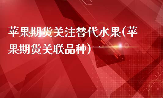 苹果期货关注替代水果(苹果期货关联品种)_期货知识_第1张_八八期货网 苹果期货关注替代水果(苹果期货关联品种)_https://www.gzbbqc.com_期货知识_第1张