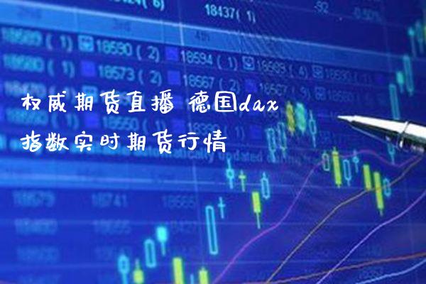 权威期货直播 德国dax指数实时期货行情_https://www.gnhpgy.com_德指期货_第1张
