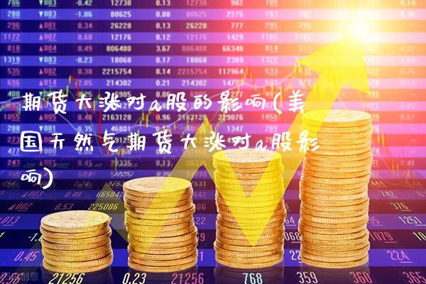 期货大涨对a股的影响(美国天然气期货大涨对a股影响)_https://www.gzbbqc.com_黄金期货_第1张