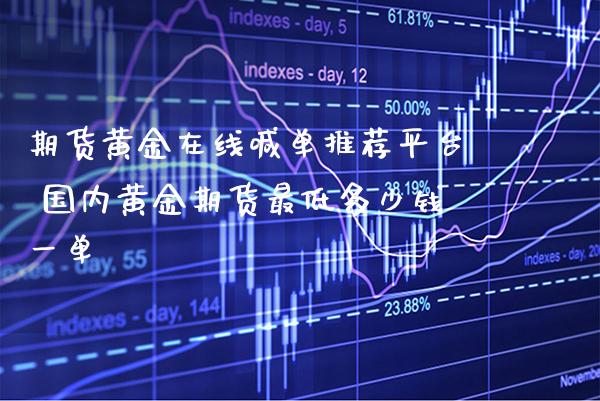 期货黄金在线喊单推荐平台 国内黄金期货最低多少钱一单_https://www.gnhpgy.com_道指期货_第1张