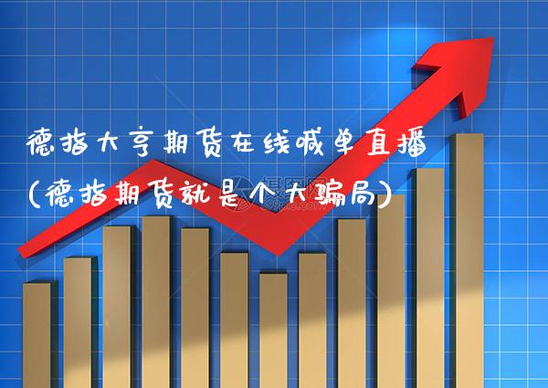 德指大亨期货在线喊单直播(德指期货就是个大骗局)_https://www.gzbbqc.com_期货知识_第1张