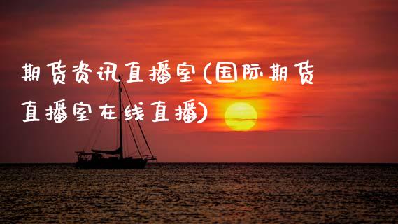 期货资讯直播室(国际期货直播室在线直播)_https://www.gzbbqc.com_股指期货_第1张