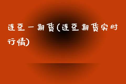 连豆一期货(连豆期货实时行情)_https://www.gzbbqc.com_纳指期货_第1张