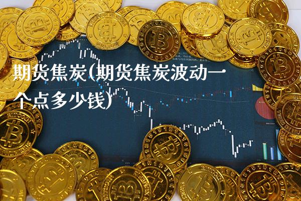 期货焦炭(期货焦炭波动一个点多少钱)_https://www.gzbbqc.com_纳指期货_第1张