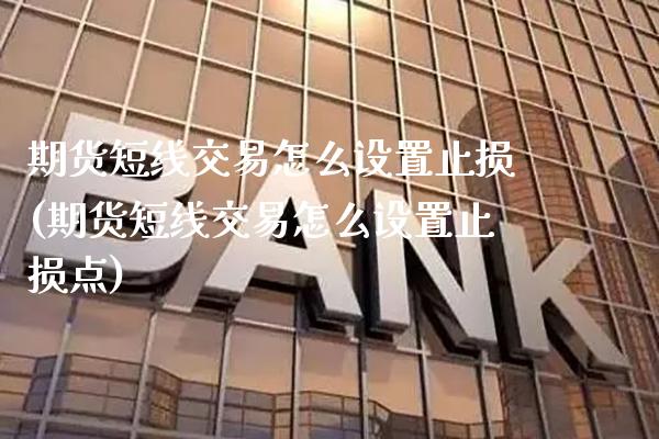 期货短线交易怎么设置止损(期货短线交易怎么设置止损点)_https://www.gzbbqc.com_道指期货_第1张
