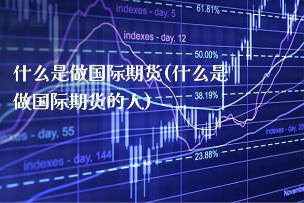 什么是做国际期货(什么是做国际期货的人)_https://www.gzbbqc.com_股指期货_第1张