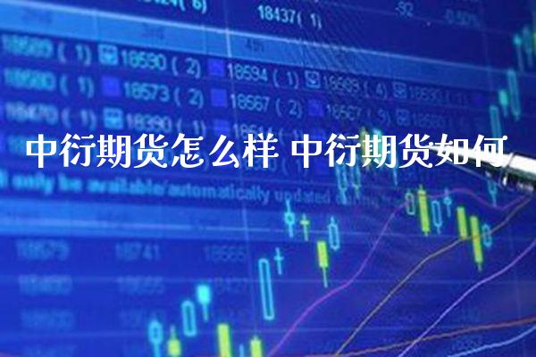 中衍期货怎么样 中衍期货如何_https://www.gnhpgy.com_德指期货_第1张