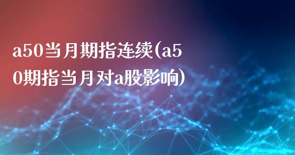 a50当月期指连续(a50期指当月对a股影响)_https://www.gzbbqc.com_德指期货_第1张