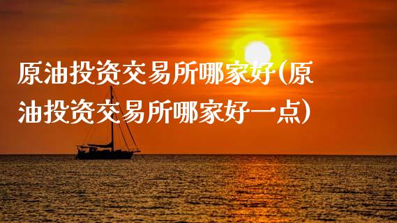 原油投资交易所哪家好(原油投资交易所哪家好一点)_https://www.gzbbqc.com_道指期货_第1张