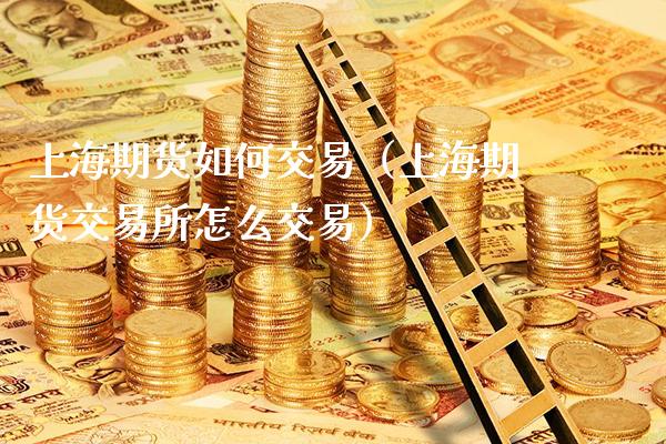 上海期货如何交易（上海期货交易所怎么交易）_https://www.gzbbqc.com_原油期货_第1张