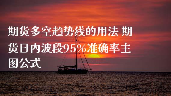 期货多空趋势线的用法 期货日内波段95%准确率主图公式_https://www.gnhpgy.com_纳指期货_第1张