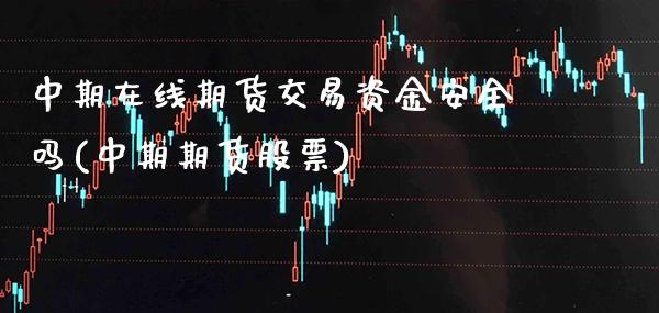 中期在线期货交易资金安全吗(中期期货股票)_https://www.gzbbqc.com_德指期货_第1张