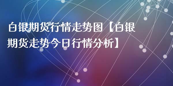 白银期货行情走势图【白银期货走势今日行情分析】_https://www.gzbbqc.com_道指期货_第1张
