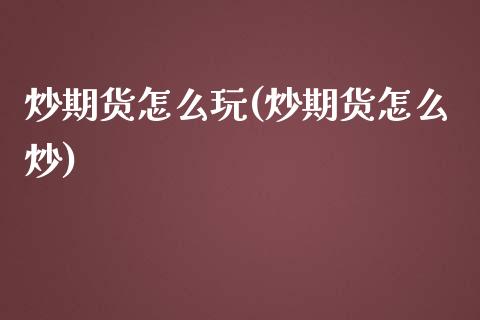 炒期货怎么玩(炒期货怎么炒)_https://www.gzbbqc.com_期货知识_第1张