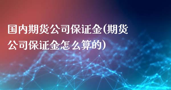 国内期货公司保证金(期货公司保证金怎么算的)_https://www.gzbbqc.com_原油期货_第1张