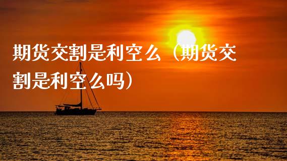 期货交割是利空么（期货交割是利空么吗）_https://www.gzbbqc.com_恒指期货_第1张