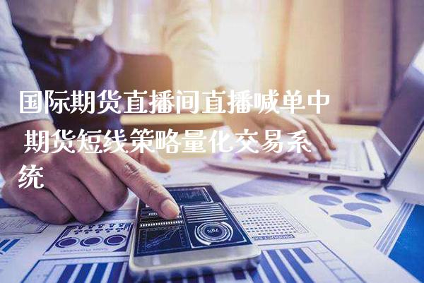 国际期货直播间直播喊单中 期货短线策略量化交易系统_https://www.gnhpgy.com_纳指期货_第1张