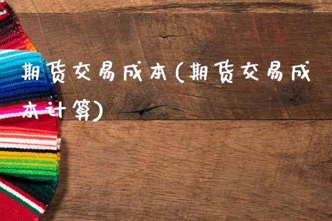 期货交易成本(期货交易成本计算)_https://www.gzbbqc.com_纳指期货_第1张