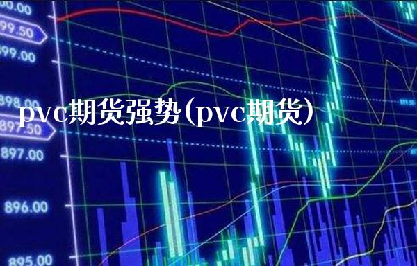 pvc期货强势(pvc期货)_原油期货_第1张_八八期货网 pvc期货强势(pvc期货)_https://www.gzbbqc.com_原油期货_第1张