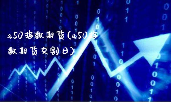 a50指数期货(a50指数期货交割日)_https://www.gzbbqc.com_纳指期货_第1张