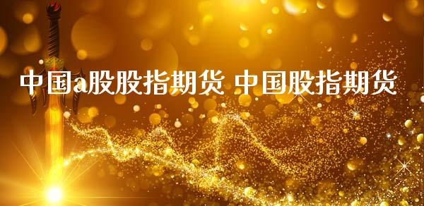 中国a股股指期货 中国股指期货_https://www.gnhpgy.com_原油期货_第1张