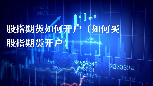 股指期货如何开户（如何买股指期货开户）_https://www.gnhpgy.com_原油期货_第1张