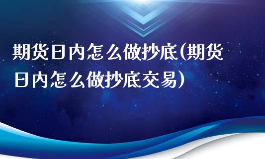 期货日内怎么做抄底(期货日内怎么做抄底交易)_https://www.gzbbqc.com_恒指期货_第1张