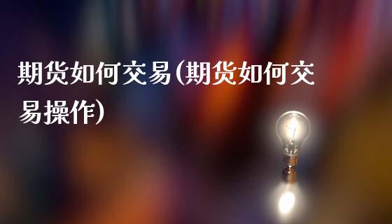 期货如何交易(期货如何交易操作)_https://www.gzbbqc.com_纳指期货_第1张