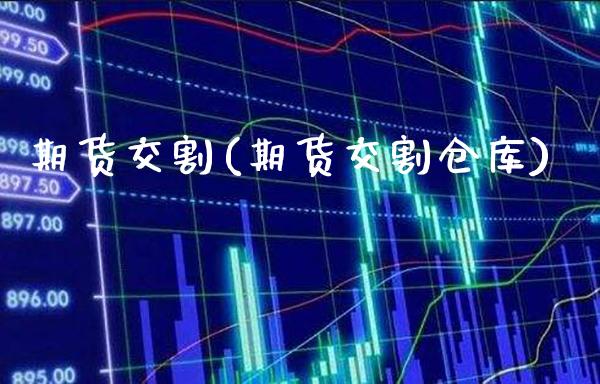 期货交割(期货交割仓库)_https://www.gzbbqc.com_纳指期货_第1张