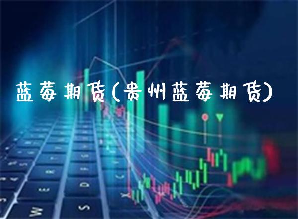 蓝莓期货(贵州蓝莓期货)_https://www.gzbbqc.com_原油期货_第1张