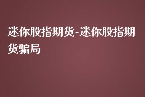迷你股指期货-迷你股指期货局_https://www.gnhpgy.com_黄金期货_第1张