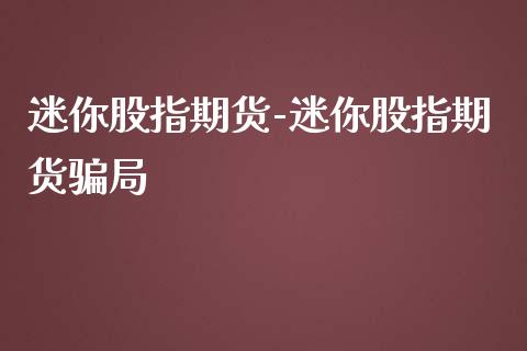 迷你股指期货-迷你股指期货骗局_https://www.gzbbqc.com_黄金期货_第1张