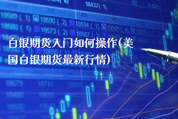 白银期货入门如何操作(美国白银期货最新行情)_未分类_第1张_八八期货网 白银期货入门如何操作(美国白银期货最新行情)_https://www.gzbbqc.com_未分类_第1张
