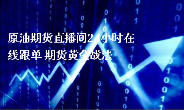 原油期货直播间24小时在线跟单 期货黄金战法_https://www.gnhpgy.com_原油期货_第1张