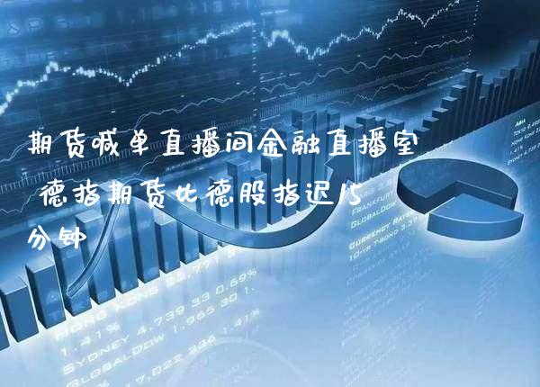 期货喊单直播间金融直播室 德指期货比德股指迟15分钟_https://www.gnhpgy.com_德指期货_第1张