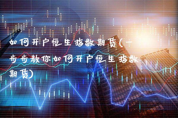 如何开户恒生指数期货(一步步教你如何开户恒生指数期货)_https://www.gzbbqc.com_纳指期货_第1张
